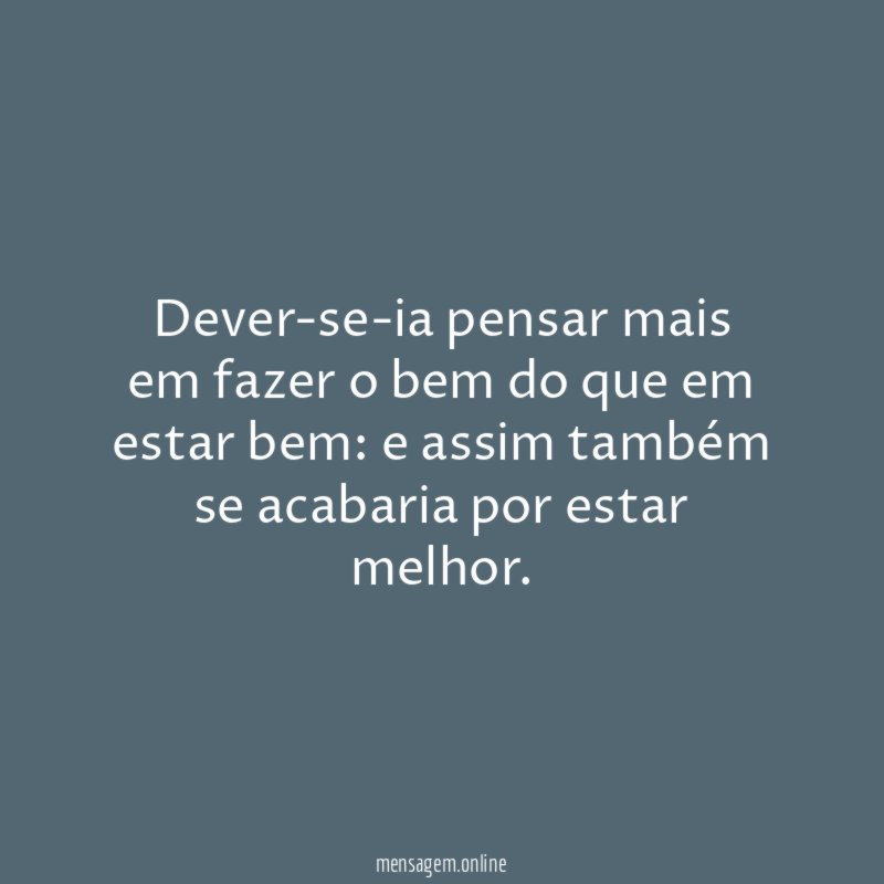 Dever-se-ia pensar mais em fazer o bem do que em estar bem
