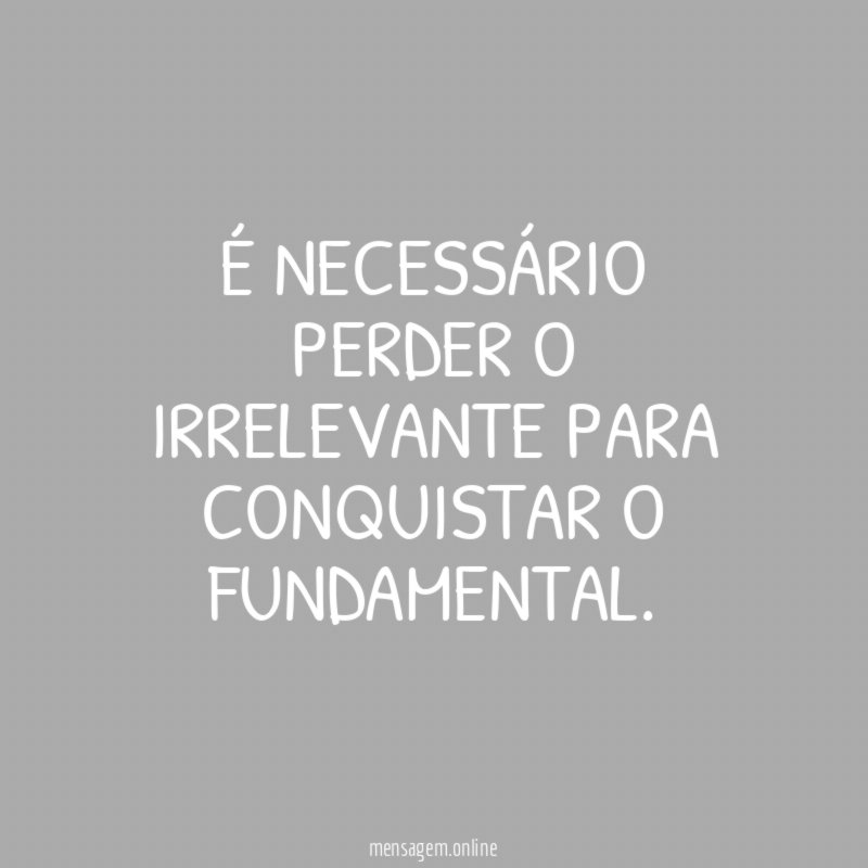 É necessário perder o irrelevante para conquistar o fundamental