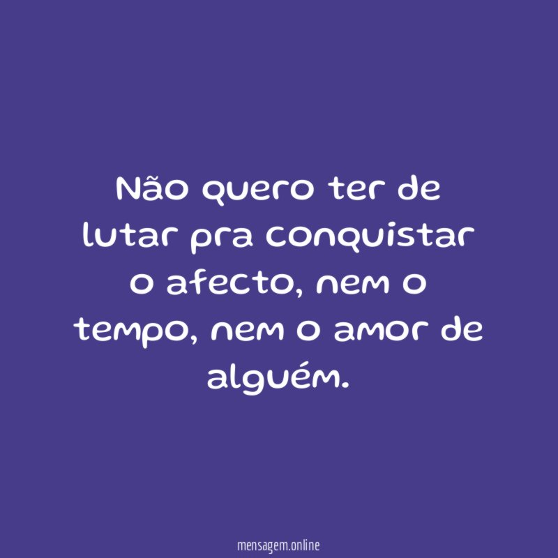 Não quero ter de lutar pra conquistar o afecto