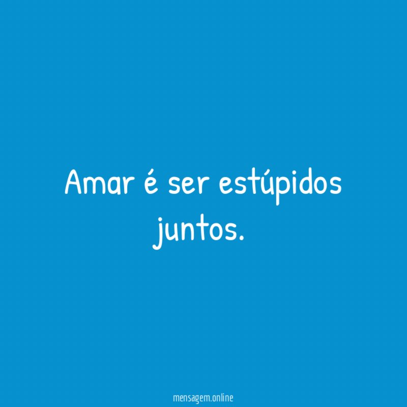 Amar é ser estúpidos juntos