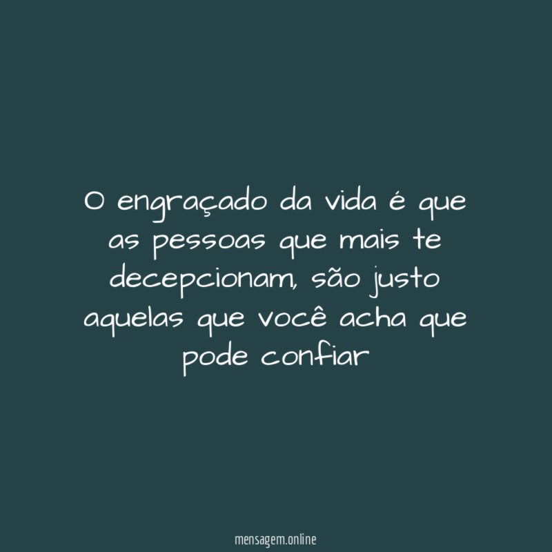 O engraçado da vida é que as pessoas que mais te decepcionam