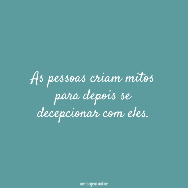 As pessoas criam mitos para depois se decepcionar com eles
