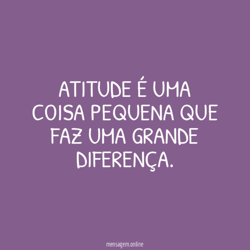 Atitude é uma coisa pequena que faz uma grande diferença