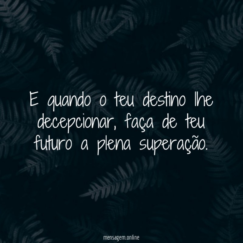 E quando o teu destino lhe decepcionar