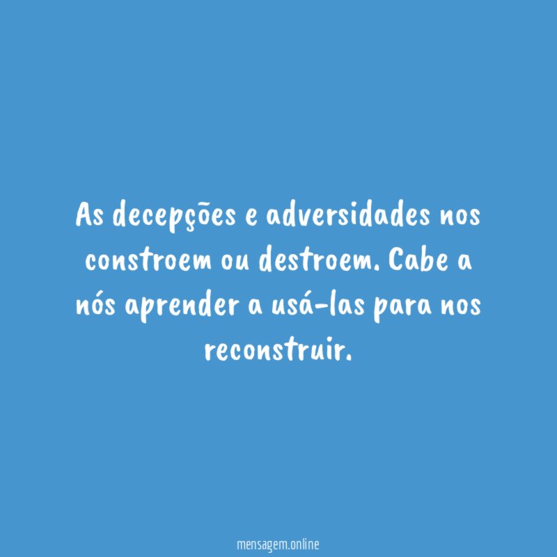 As decepções e adversidades nos constroem ou destroem