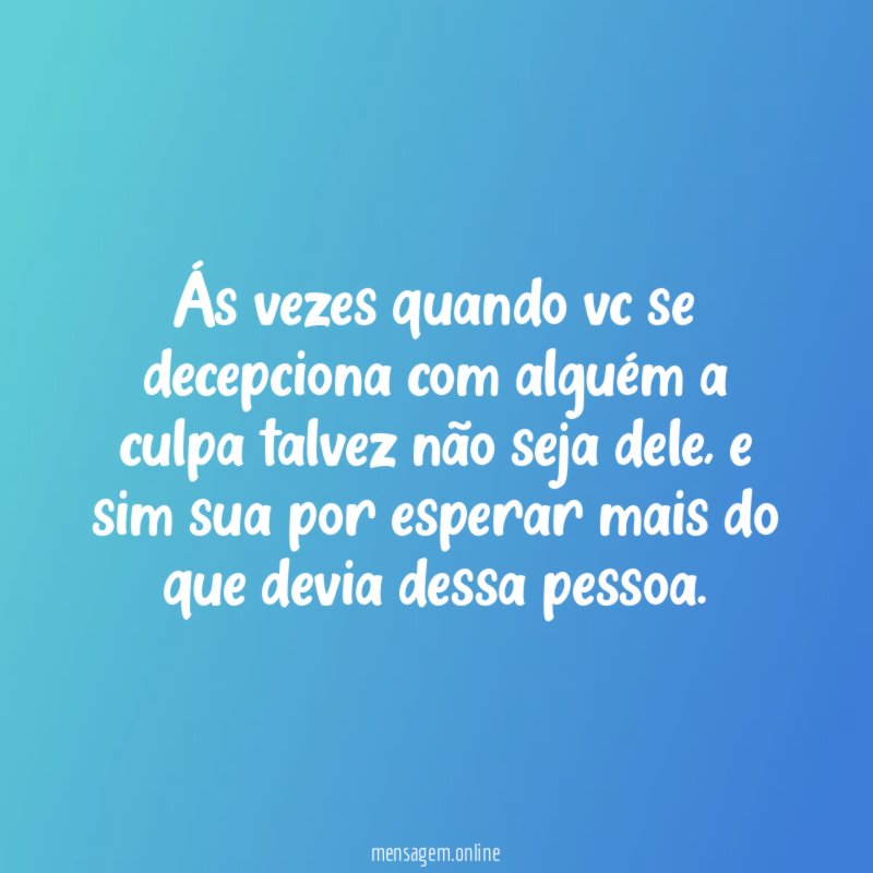 Ás vezes quando vc se decepciona com alguém