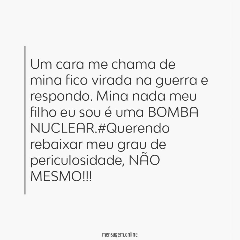 Um cara me chama de mina fico virada na guerra e respondo