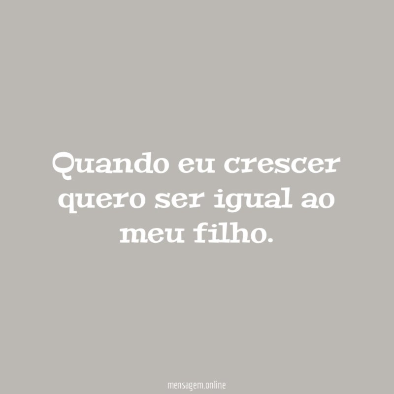 Quando eu crescer quero ser igual ao meu filho