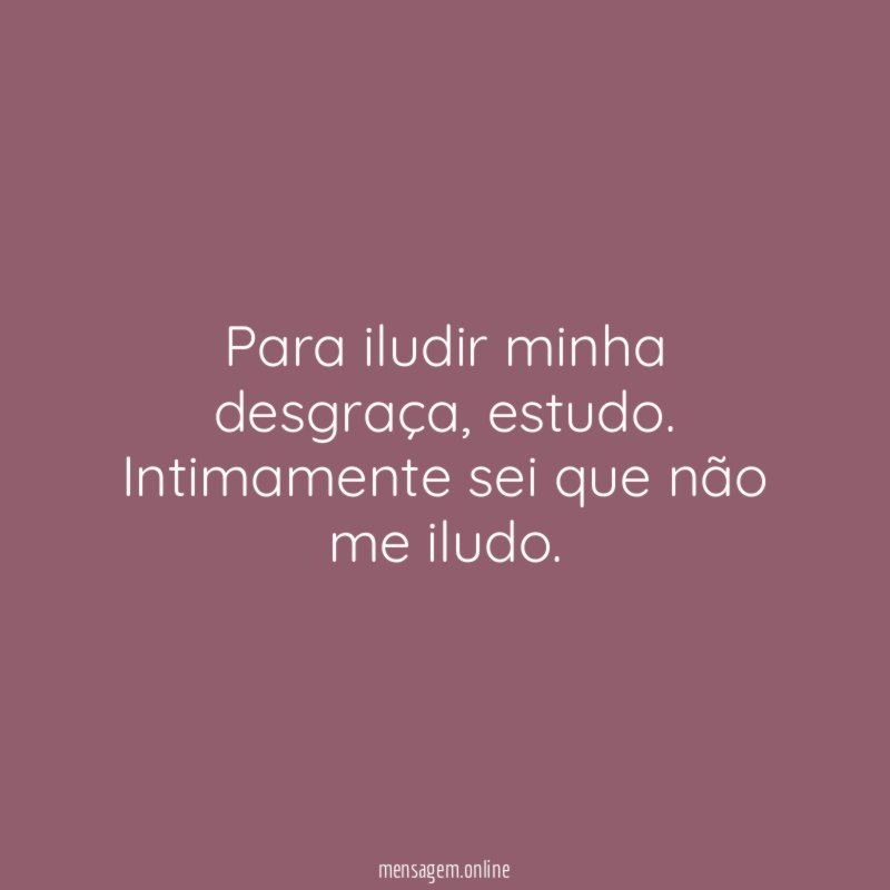 Para iludir minha desgraça