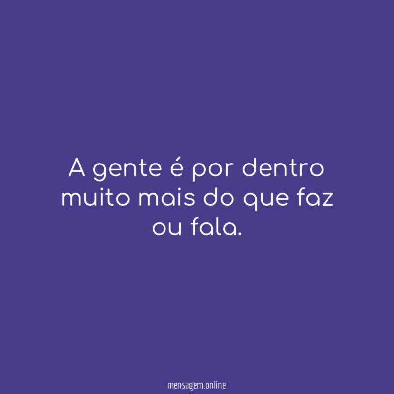 A gente é por dentro muito mais do que faz ou fala