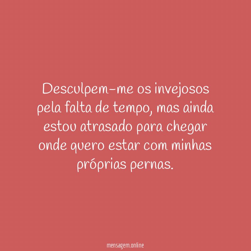 Desculpem-me os invejosos pela falta de tempo