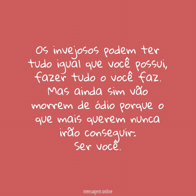 Os invejosos podem ter tudo igual que você possui