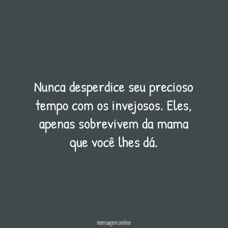 Nunca desperdice seu precioso tempo com os invejosos
