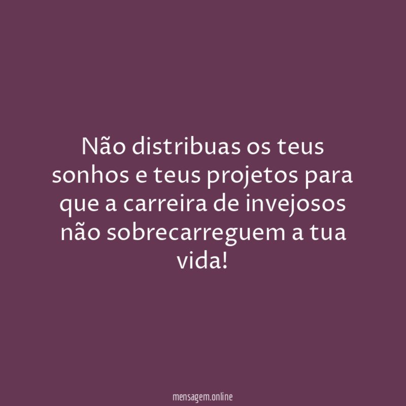 Não distribuas os teus sonhos e teus projetos