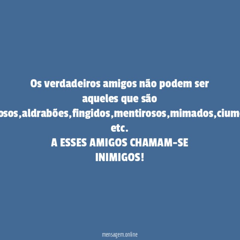 Os verdadeiros amigos não podem ser aqueles que são invejosos