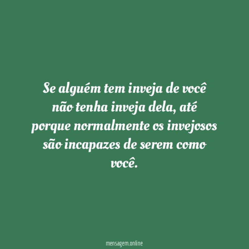 Se alguém tem inveja de você não tenha inveja dela