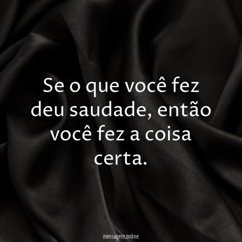 Se o que você fez deu saudade