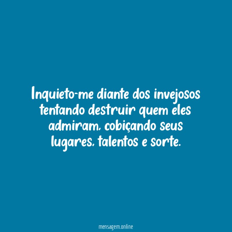 Inquieto-me diante dos invejosos tentando destruir quem eles admiram