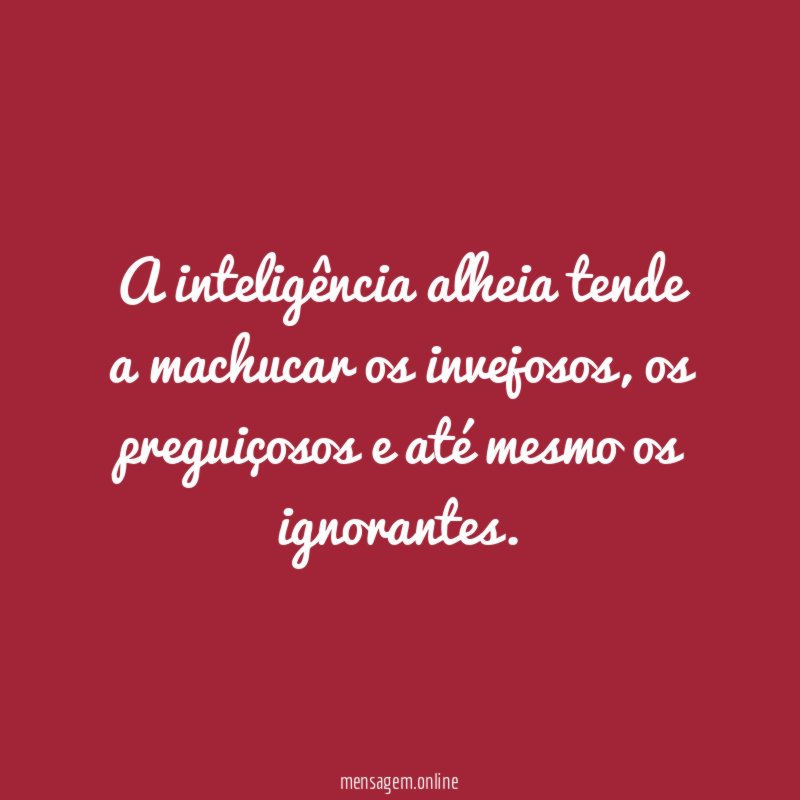 A inteligência alheia tende a machucar os invejosos