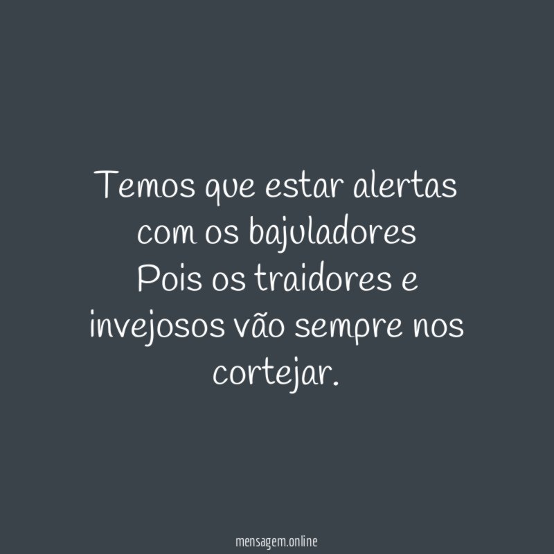 Temos que estar alertas com os bajuladores Pois os
