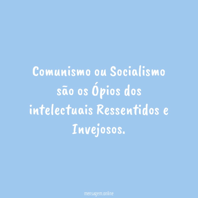 Comunismo ou Socialismo são os Ópios dos intelectuais Ressentidos e Invejosos