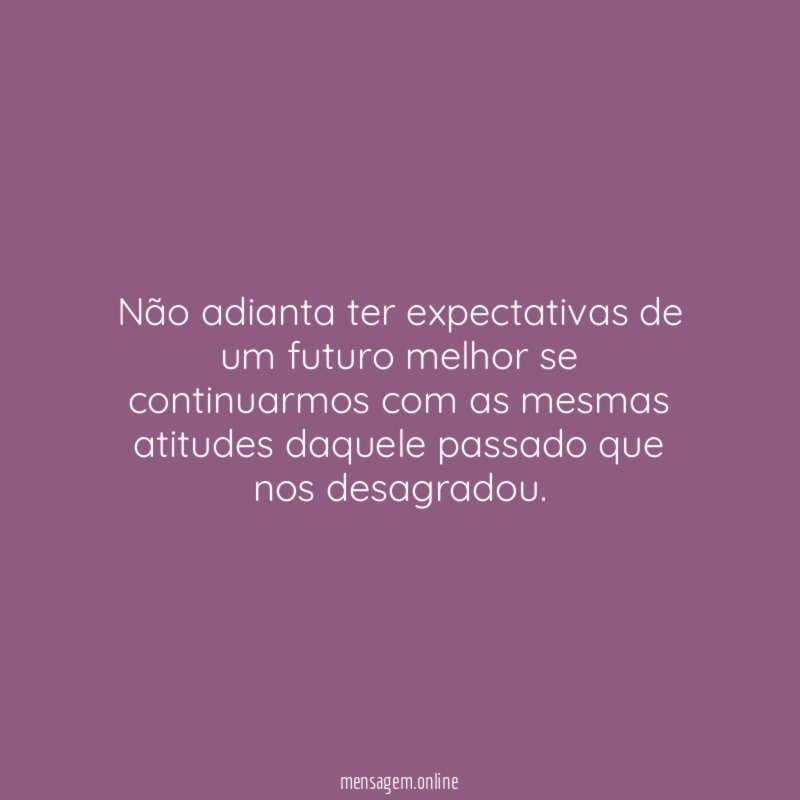 Não adianta ter expectativas de um futuro melhor