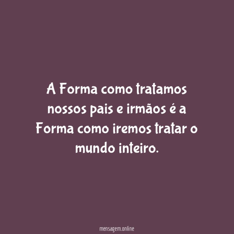 A Forma como tratamos nossos pais e irmãos