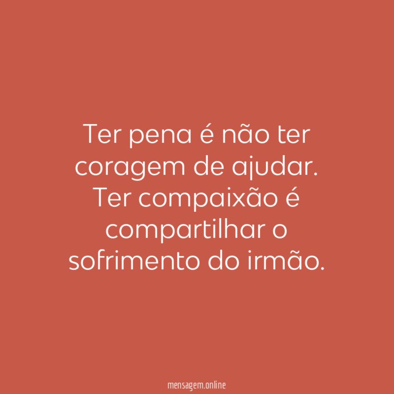 Ter pena é não ter coragem de ajudar