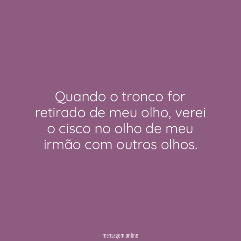 Quando o tronco for retirado de meu olho