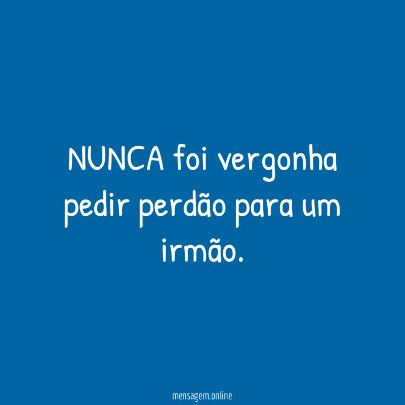 NUNCA foi vergonha pedir perdão para um irmão