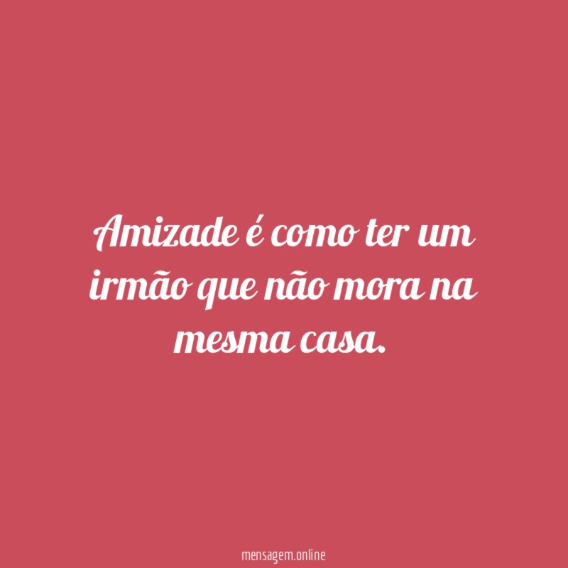 Amizade é como ter um irmão que não