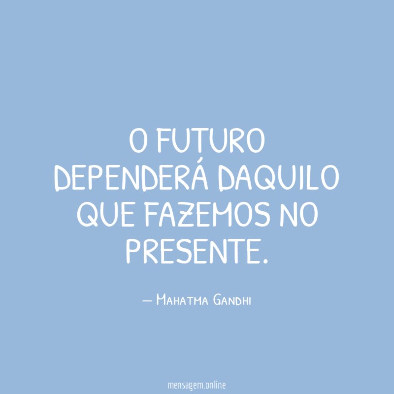 O futuro dependerá daquilo que fazemos no presente