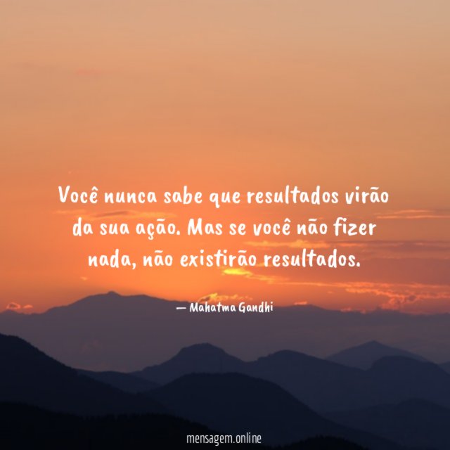 Você nunca sabe que resultados virão da sua ação