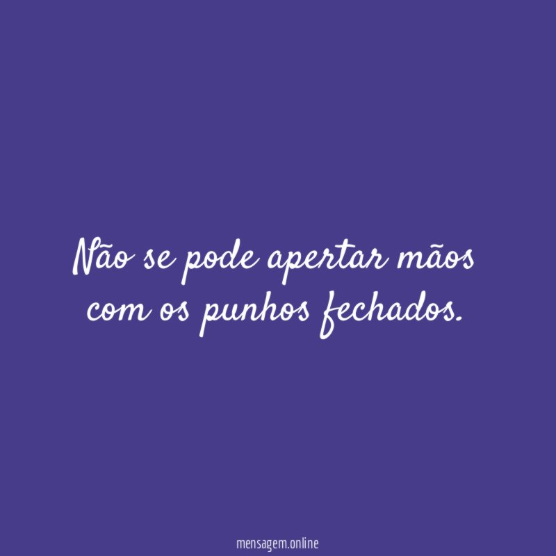 Não se pode apertar mãos com os punhos fechados