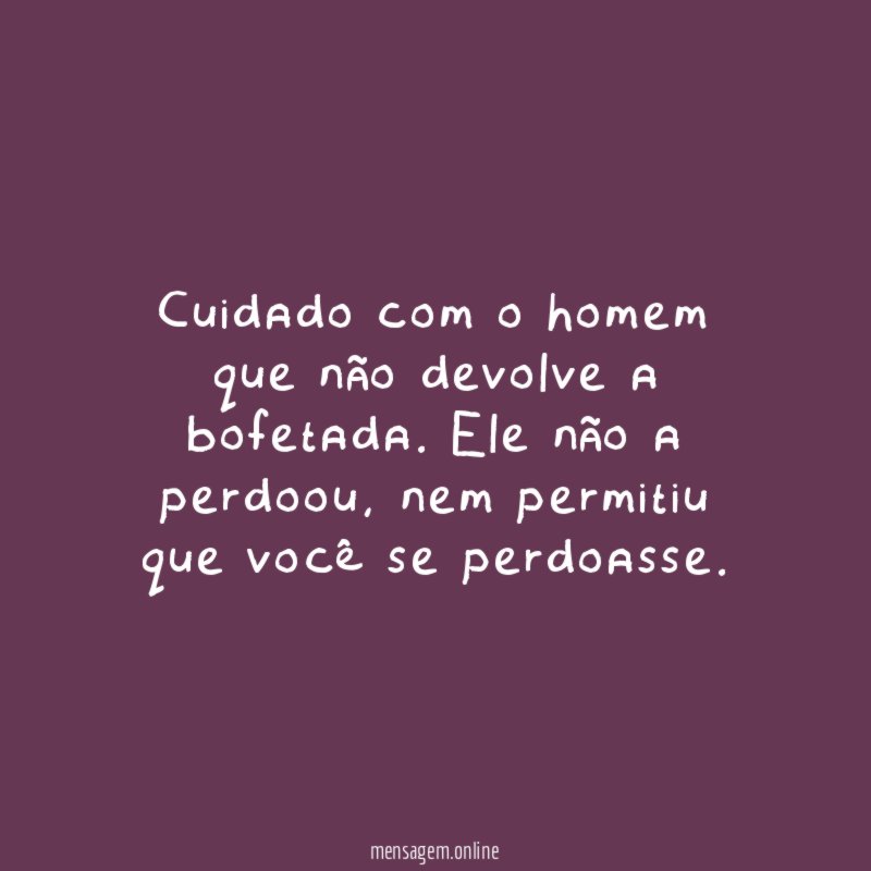 Cuidado com o homem que não devolve a bofetada