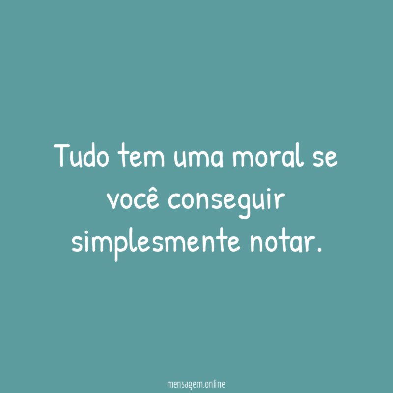 Tudo tem uma moral se você conseguir simplesmente notar