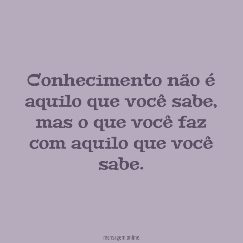 Conhecimento não é aquilo que você sabe
