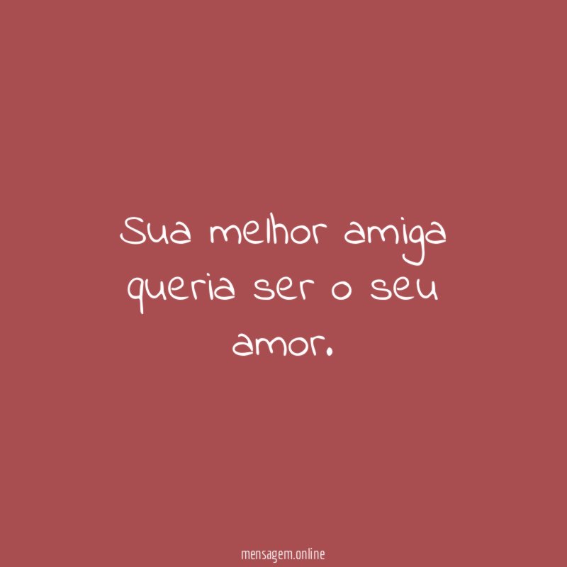 Sua melhor amiga queria ser o seu amor
