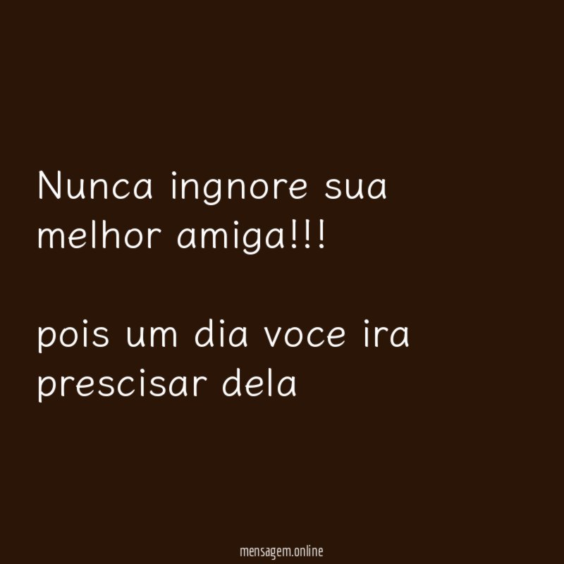 Nunca ingnore sua melhor amiga