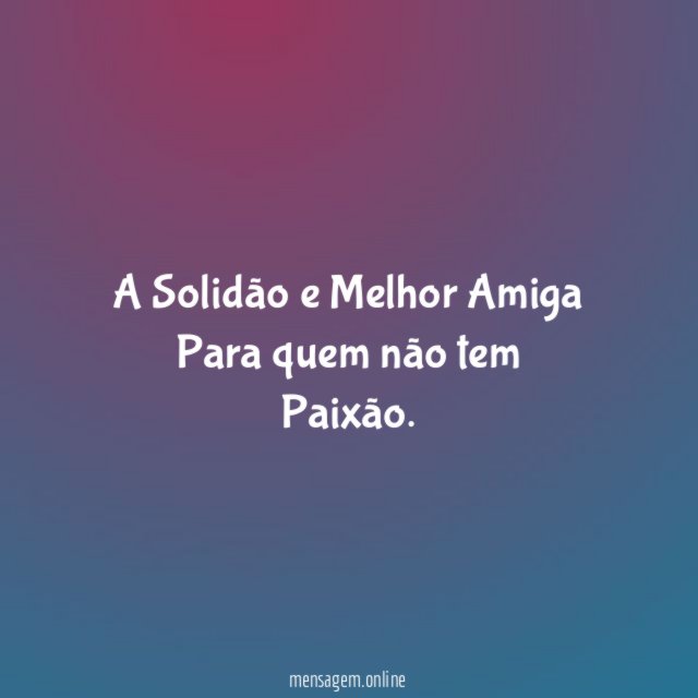 A Solidão e Melhor Amiga Para quem não