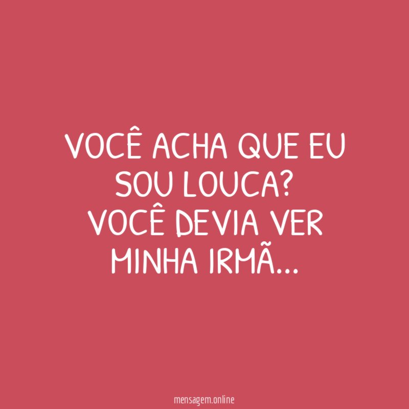 Você acha que eu sou louca
