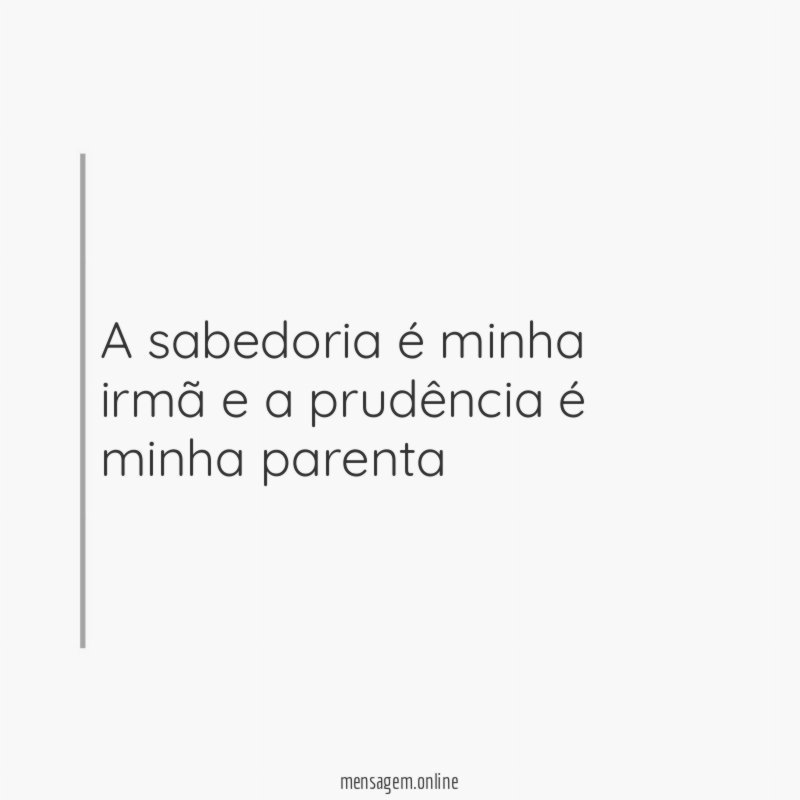 A sabedoria é minha irmã e a prudência é minha parenta