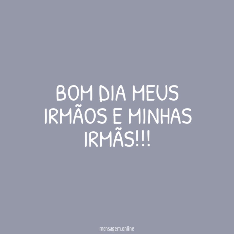BOM DIA MEUS IRMÃOS E MINHAS IRMÃS