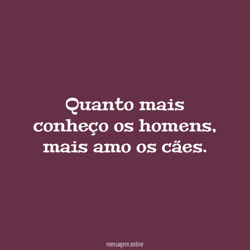 Quanto mais conheço os homens