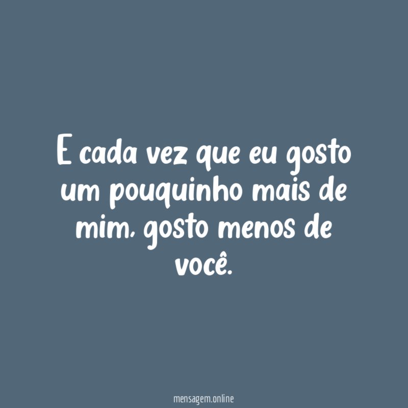 E cada vez que eu gosto um pouquinho mais de mim