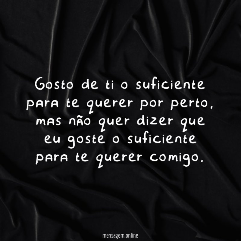 Gosto de ti o suficiente para te querer por perto