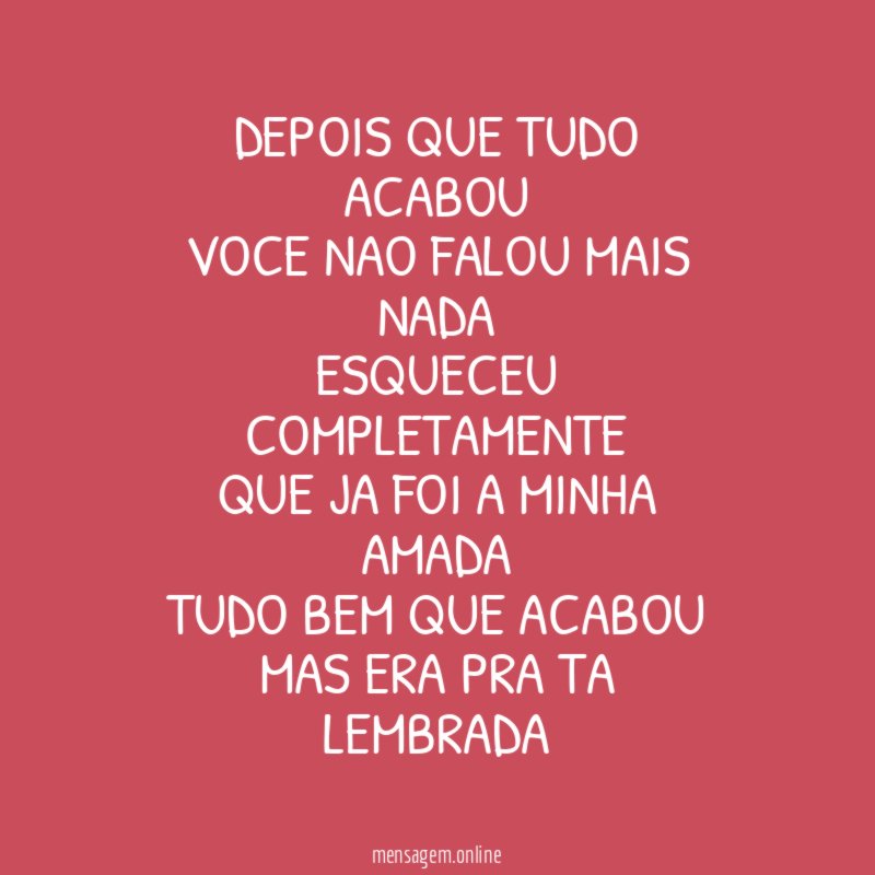DEPOIS QUE TUDO ACABOU VOCE NAO FALOU MAIS NADA ESQUECEU