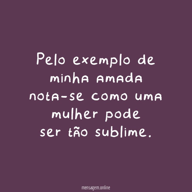 Pelo exemplo de minha amada nota-se como uma mulher