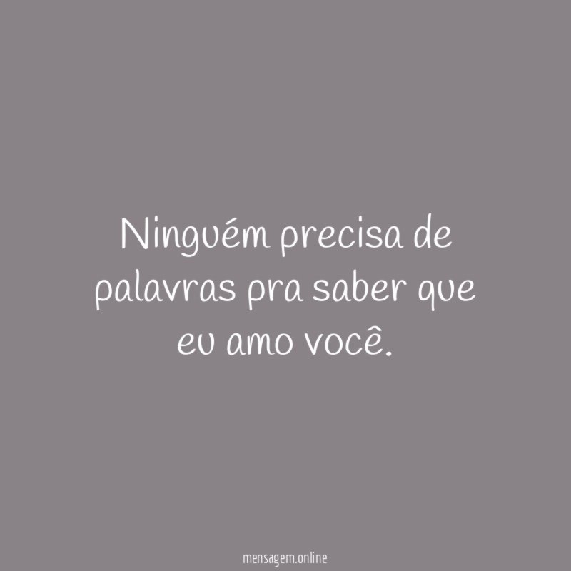 Ninguém precisa de palavras pra saber que eu amo você