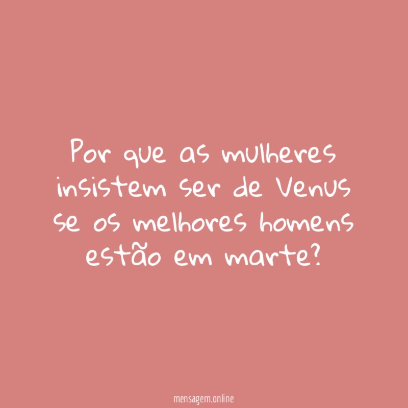 Por que as mulheres insistem ser de Venus